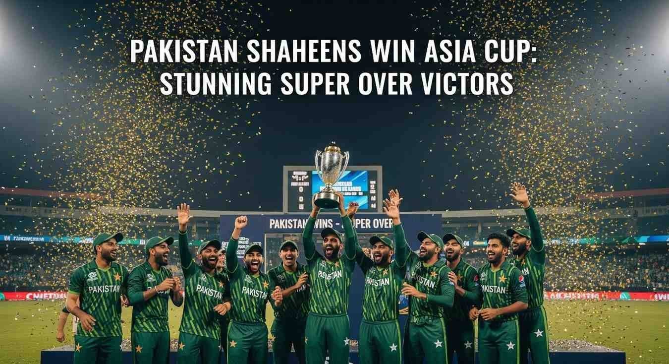 Pakistan Shaheens Win Asia Cup Stunning Super Over Victory